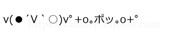 v(●´V｀○)vﾟ+o｡ポッ｡o+ﾟ
-顔文字