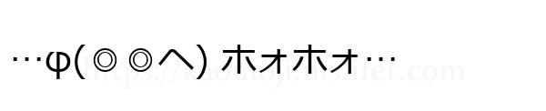 …φ(◎◎ヘ) ホォホォ…
-顔文字