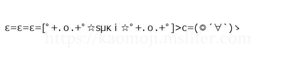 ε=ε=ε=[ﾟ+.ｏ.+ﾟ☆sμκｉ☆ﾟ+.ｏ.+ﾟ]>c=(◎´∀`)ゝ
-顔文字
