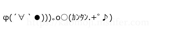 φ(´∀｀●)))｡o○(ｶﾝﾀﾝ.+ﾟ♪)
-顔文字