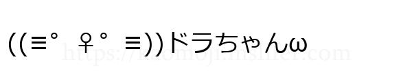 ((≡゜♀゜≡))ドラちゃんω-顔文字