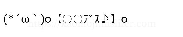 (*´ω｀)o【○○ﾃﾞｽ♪】o
-顔文字
