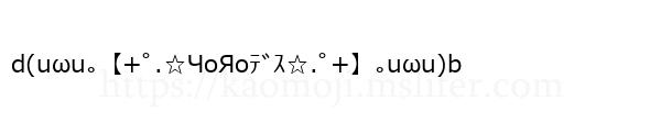 d(uωu｡【+ﾟ.☆ЧоЯоﾃﾞｽ☆.ﾟ+】｡uωu)b
-顔文字