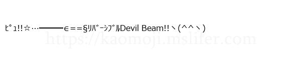 ﾋﾟｭ!!☆…━━━∈==§ﾘﾊﾞｰｼﾌﾞﾙDevil Beam!!ヽ(^^ヽ)
-顔文字
