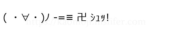 ( ・∀・)ﾉ -=≡ 卍 ｼｭｯ!
-顔文字