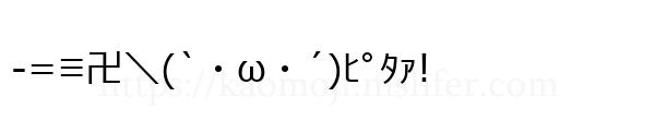 -=≡卍＼(`・ω・´)ﾋﾟﾀｧ!
-顔文字