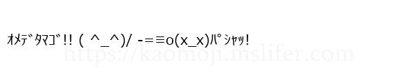 ｵﾒﾃﾞﾀﾏｺﾞ!! ( ^_^)/ -=≡ο(x_x)ﾊﾟｼｬｯ!
-顔文字