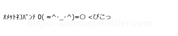 ｵﾒｯﾄﾈｺﾊﾟﾝﾁ 0( =^･_･^)=〇 <ぴこっ
-顔文字