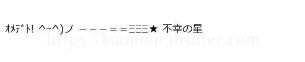 ｵﾒﾃﾞﾄ! ^ｰ^)ノ －－－＝＝ΞΞΞ★ 不幸の星
-顔文字