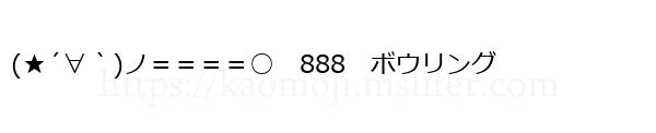 (★´∀｀)ノ＝＝＝＝○　888　ボウリング
-顔文字