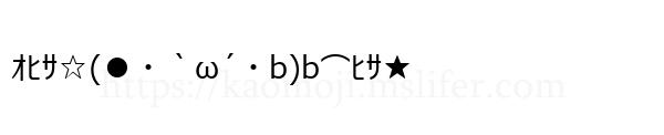 ｵﾋｻ☆(●・｀ω´・b)b⌒ﾋｻ★
-顔文字