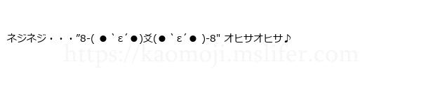 ネジネジ・・・”8-( ●｀ε´●)爻(●｀ε´● )-8″ オヒサオヒサ♪
-顔文字
