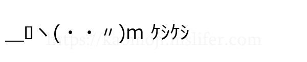 ＿ﾛヽ(・・〃)m ｹｼｹｼ
-顔文字