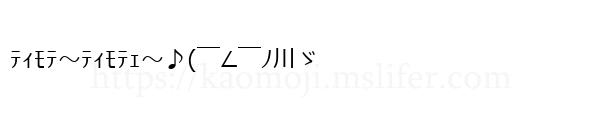 ﾃｨﾓﾃ～ﾃｨﾓﾃｪ～♪(￣∠￣ﾉ川ゞ
-顔文字