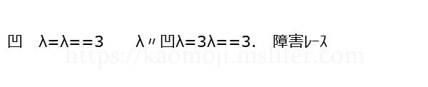凹　λ=λ==3　　λ〃凹λ=3λ==3.　障害ﾚｰｽ
-顔文字