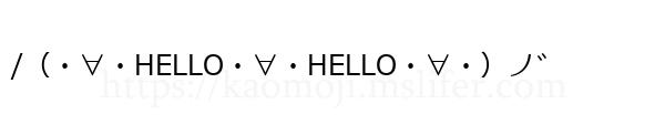 /（・∀・HELLO・∀・HELLO・∀・）ノ゛
-顔文字