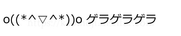 o((*^▽^*))o ゲラゲラゲラ
-顔文字