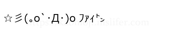☆彡(｡o`･Д･)o ﾌｧｨ㌧
-顔文字