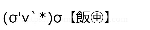 (σ'v`*)σ【飯㊥】
-顔文字